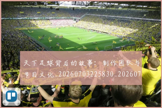 天下足球背后的故事：制作团队与节目文化_20260703225830_20260719172143