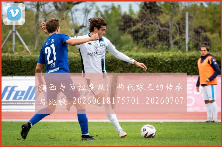 梅西与马拉多纳：两代球王的传承与比较_20260618175701_20260707022839