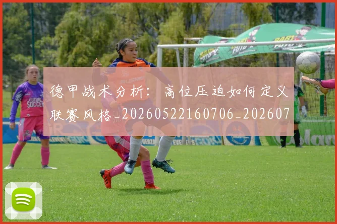德甲战术分析：高位压迫如何定义联赛风格_20260522160706_20260704173110