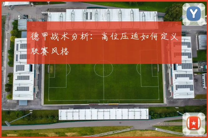 德甲战术分析:高位压迫如何定义联赛风格