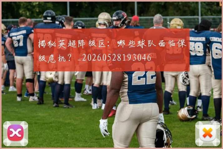 揭秘英超降级区：哪些球队面临保级危机？_20260528193046