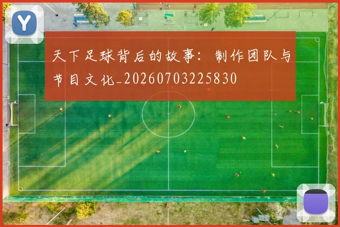 天下足球背后的故事:制作团队与节目文化_20260703225830