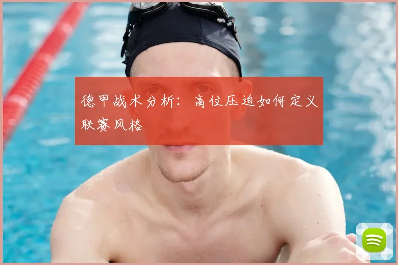 德甲战术分析:高位压迫如何定义联赛风格